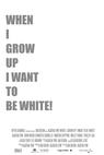 When I Grow Up I Want to Be White 