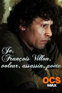 Je, François Villon, voleur, assassin, poète  - Je, François Villon, voleur, assassin, poète